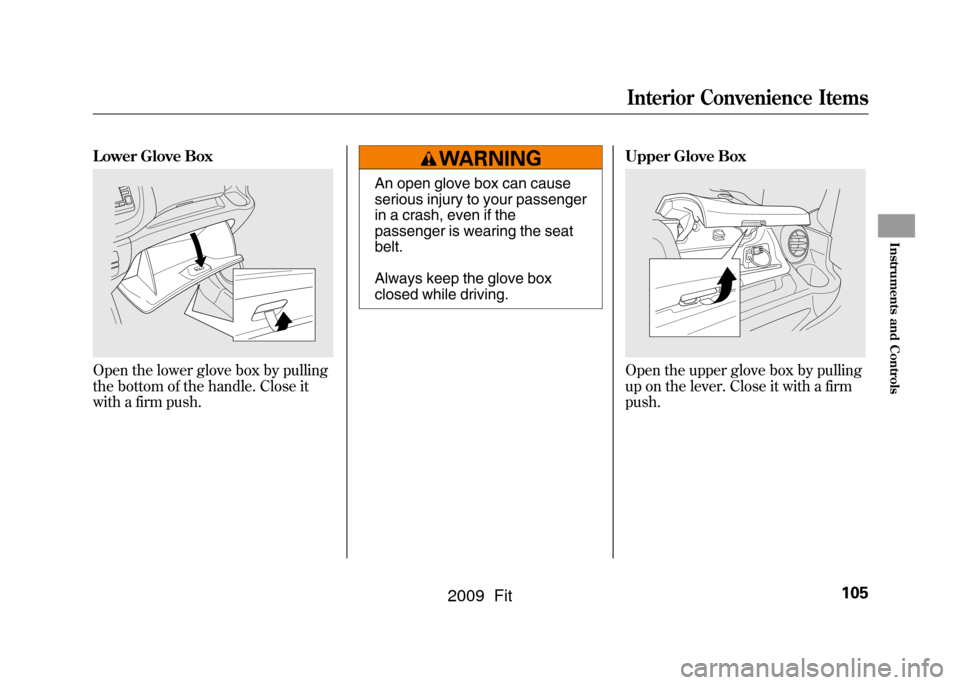 HONDA FIT 2009 2.G Owners Manual Lower Glove BoxOpen the lower glove box by pulling
the bottom of the handle. Close it
with a firm push.
An open glove box can cause
serious injury to your passenger
in a crash, even if the
passenger i HONDA FIT 2009 2.G Owners Manual Lower Glove BoxOpen the lower glove box by pulling
the bottom of the handle. Close it
with a firm push.
An open glove box can cause
serious injury to your passenger
in a crash, even if the
passenger i