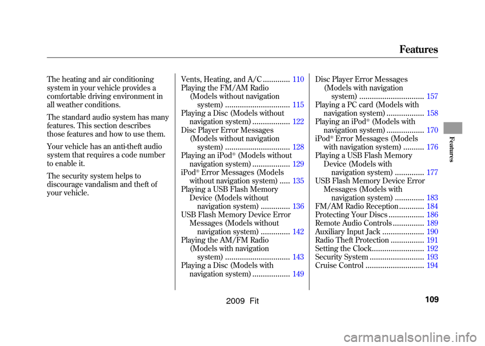 HONDA FIT 2009 2.G Owners Manual The heating and air conditioning
system in your vehicle provides a
comfortable driving environment in
all weather conditions.
The standard audio system has many
features. This section describes
those 