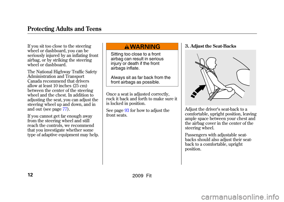 HONDA FIT 2009 2.G User Guide If you sit too close to the steering
wheel or dashboard, you can be
seriously injured by an inflating front
airbag, or by striking the steering
wheel or dashboard.
The National Highway Traffic Safety

