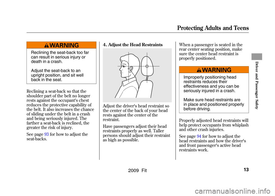 HONDA FIT 2009 2.G User Guide Reclining the seat-back too far
can result in serious injury or
death in a crash.
Adjust the seat-back to an
upright position, and sit well
back in the seat.
Reclining a seat-back so that the
shoulder