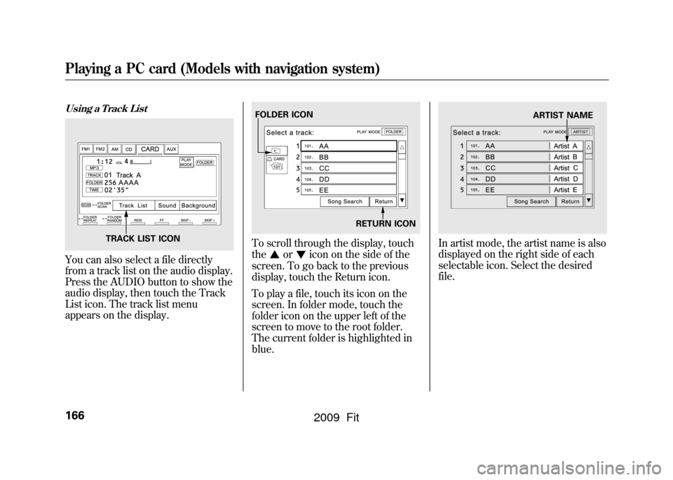 HONDA FIT 2009 2.G Owners Manual Using a Track ListYou can also select a file directly
from a track list on the audio display.
Press the AUDIO button to show the
audio display, then touch the Track
List icon. The track list menu
appe HONDA FIT 2009 2.G Owners Manual Using a Track ListYou can also select a file directly
from a track list on the audio display.
Press the AUDIO button to show the
audio display, then touch the Track
List icon. The track list menu
appe