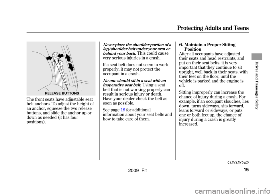 HONDA FIT 2009 2.G User Guide The front seats have adjustable seat
belt anchors. To adjust the height of
an anchor, squeeze the two release
buttons, and slide the anchor up or
down as needed (it has four
positions).
Never place th