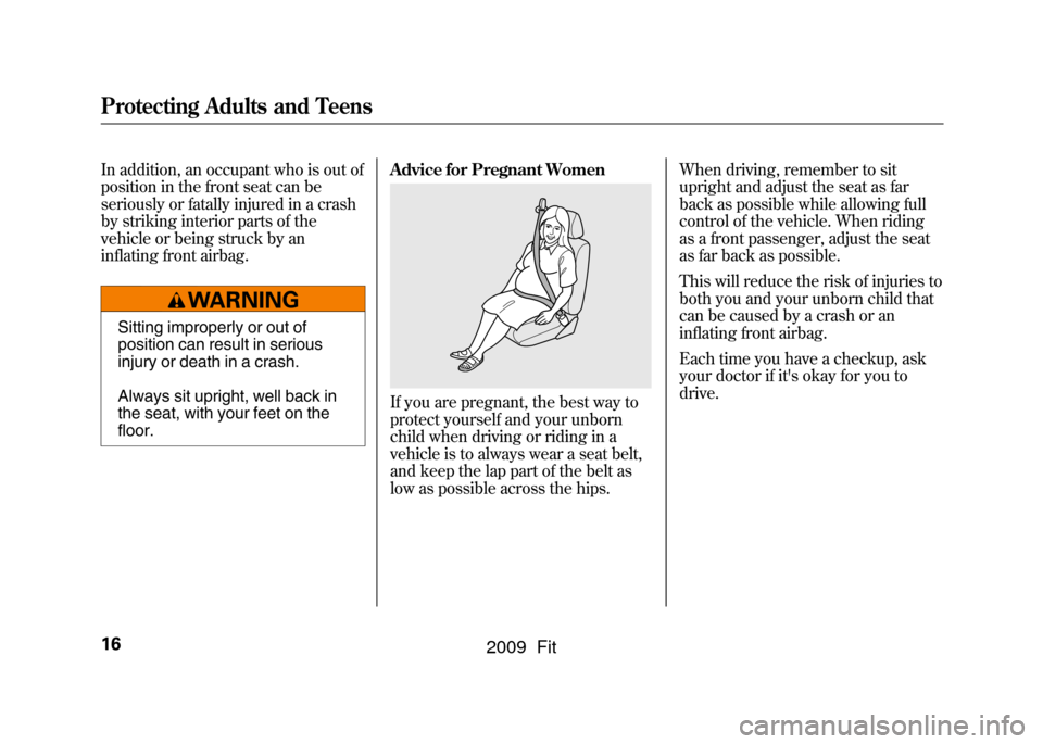 HONDA FIT 2009 2.G User Guide In addition, an occupant who is out of
position in the front seat can be
seriously or fatally injured in a crash
by striking interior parts of the
vehicle or being struck by an
inflating front airbag.