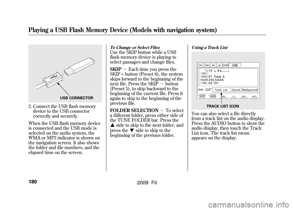 HONDA FIT 2009 2.G Owners Manual 2. Connect the USB flash memorydevice to the USB connector
correctly and securely.
When the USB flash memory device
is connected and the USB mode is
selected on the audio system, the
WMA or MP3 indica HONDA FIT 2009 2.G Owners Manual 2. Connect the USB flash memorydevice to the USB connector
correctly and securely.
When the USB flash memory device
is connected and the USB mode is
selected on the audio system, the
WMA or MP3 indica