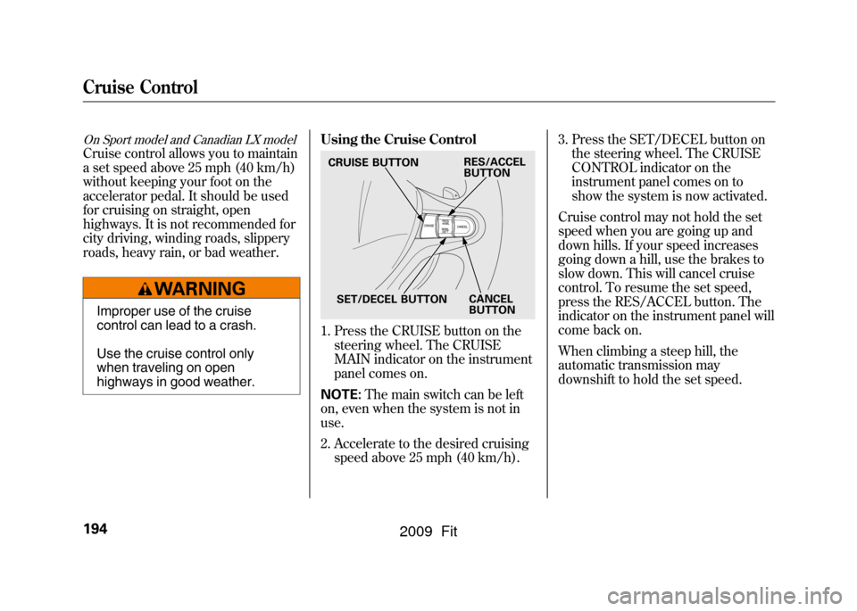 HONDA FIT 2009 2.G Owners Manual On Sport model and Canadian LX modelCruise control allows you to maintain
a set speed above 25 mph (40 km/h)
without keeping your foot on the
accelerator pedal. It should be used
for cruising on strai