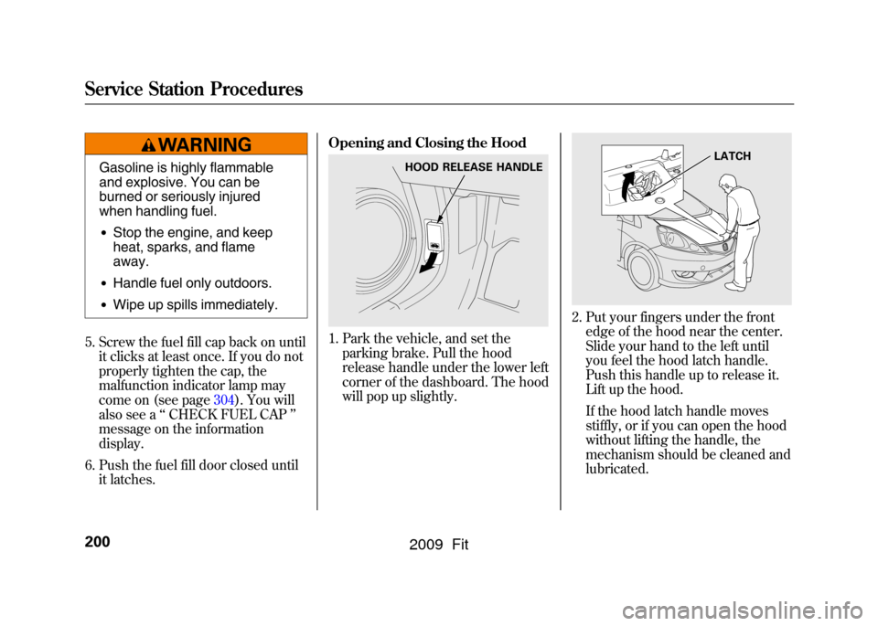 HONDA FIT 2009 2.G Owners Manual Gasoline is highly flammable
and explosive. You can be
burned or seriously injured
when handling fuel.●Stop the engine, and keep
heat, sparks, and flame
away.●Handle fuel only outdoors.●Wipe up 