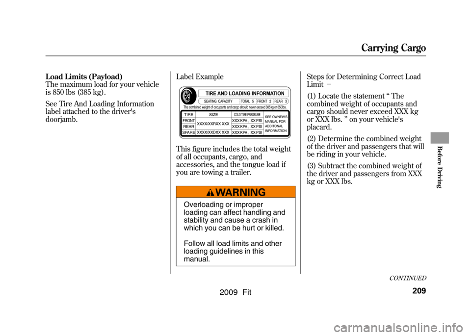 HONDA FIT 2009 2.G Owners Manual Load Limits (Payload)
The maximum load for your vehicle
is 850 lbs (385 kg).
See Tire And Loading Information
label attached to the drivers
doorjamb.Label Example
This figure includes the total weigh