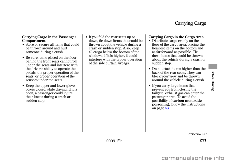 HONDA FIT 2009 2.G Owners Manual Carrying Cargo in the Passenger
Compartment●Store or secure all items that could
be thrown around and hurt
someone during a crash.●Be sure items placed on the floor
behind the front seats cannot r
