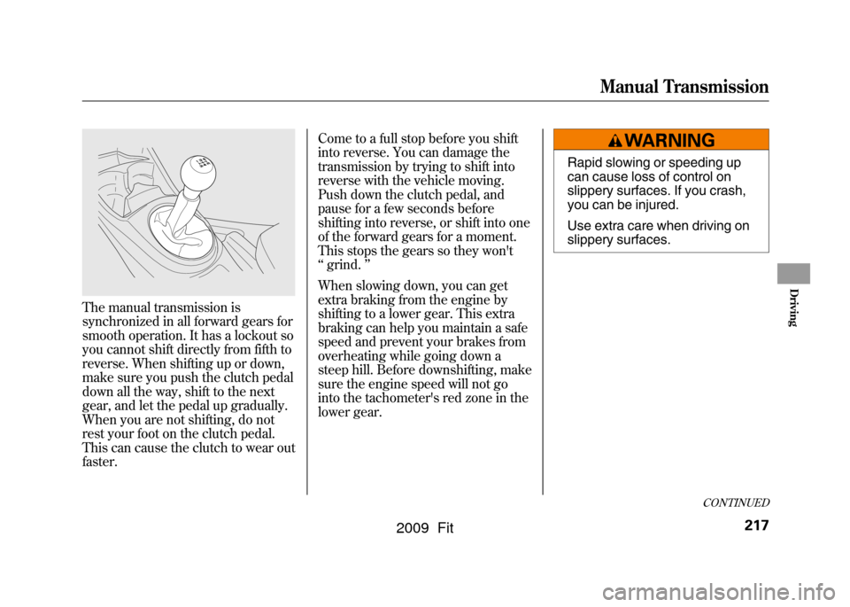 HONDA FIT 2009 2.G Owners Manual The manual transmission is
synchronized in all forward gears for
smooth operation. It has a lockout so
you cannot shift directly from fifth to
reverse. When shifting up or down,
make sure you push the