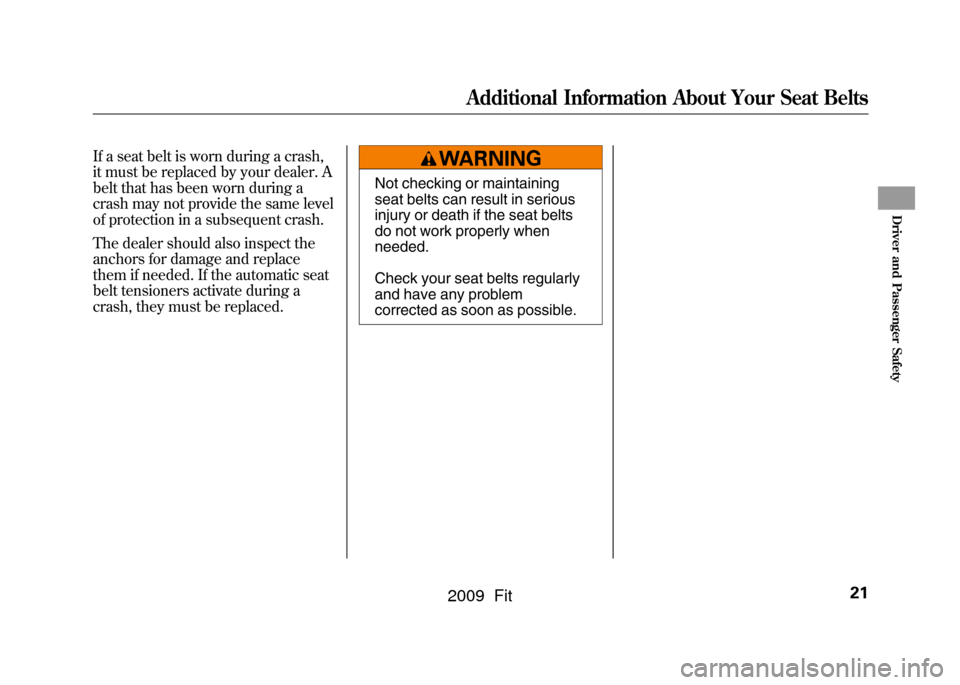 HONDA FIT 2009 2.G Owners Manual If a seat belt is worn during a crash,
it must be replaced by your dealer. A
belt that has been worn during a
crash may not provide the same level
of protection in a subsequent crash.
The dealer shoul