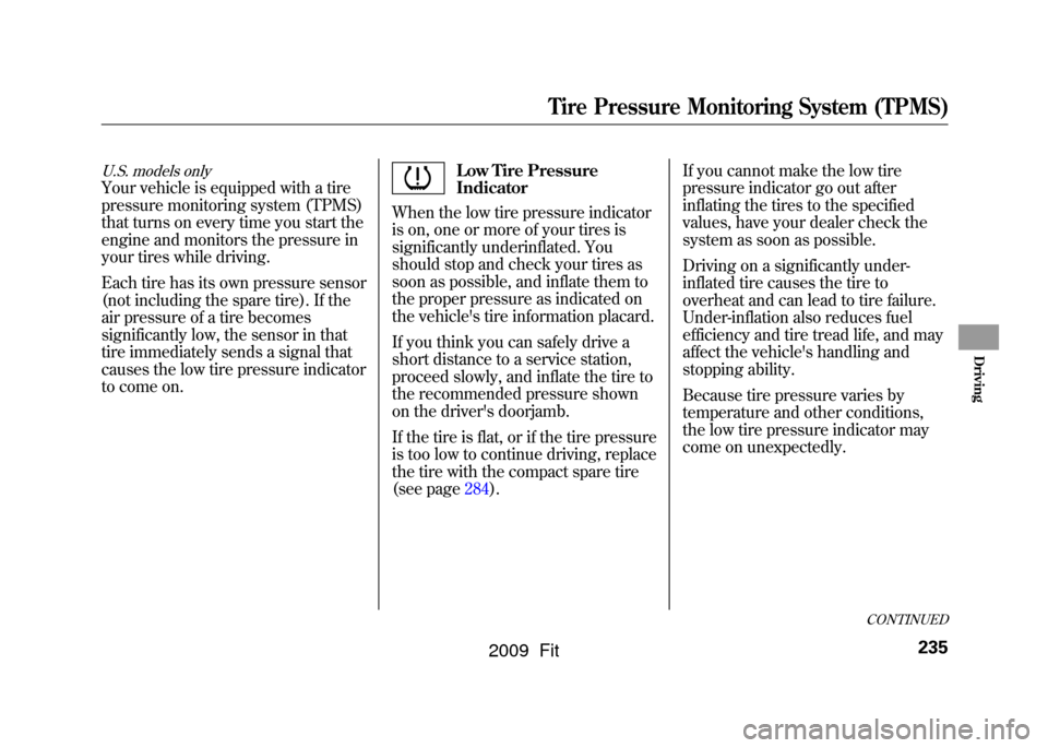 HONDA FIT 2009 2.G Owners Manual U.S. models onlyYour vehicle is equipped with a tire
pressure monitoring system (TPMS)
that turns on every time you start the
engine and monitors the pressure in
your tires while driving.
Each tire ha