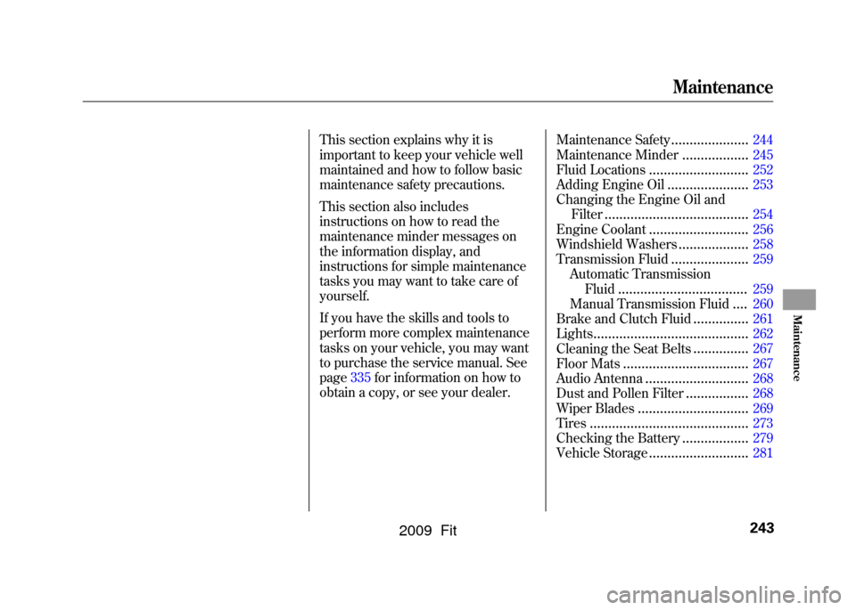 HONDA FIT 2009 2.G Owners Manual This section explains why it is
important to keep your vehicle well
maintained and how to follow basic
maintenance safety precautions.
This section also includes
instructions on how to read the
mainte