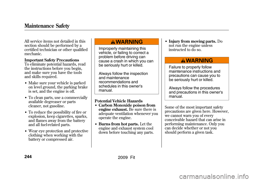 HONDA FIT 2009 2.G Owners Manual All service items not detailed in this
section should be performed by a
certified technician or other qualified
mechanic.
Important Safety Precautions
To eliminate potential hazards, read
the instruct