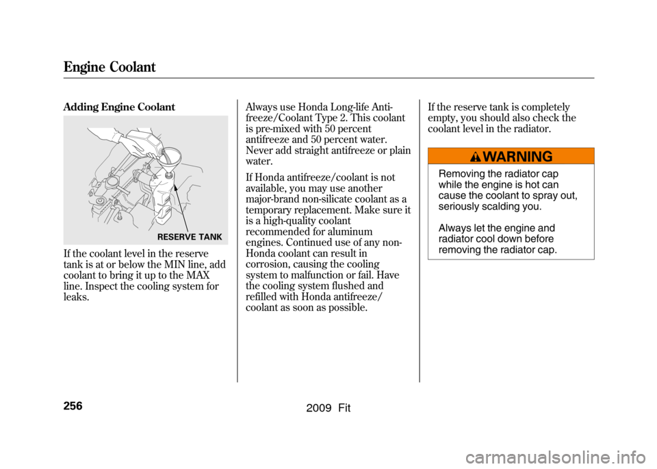 HONDA FIT 2009 2.G Owners Manual Adding Engine CoolantIf the coolant level in the reserve
tank is at or below the MIN line, add
coolant to bring it up to the MAX
line. Inspect the cooling system for
leaks.Always use Honda Long-life A