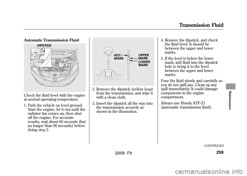 HONDA FIT 2009 2.G Owners Manual Automatic Transmission FluidCheck the fluid level with the engine
at normal operating temperature.
1. Park the vehicle on level ground.Start the engine, let it run until the
radiator fan comes on, the HONDA FIT 2009 2.G Owners Manual Automatic Transmission FluidCheck the fluid level with the engine
at normal operating temperature.
1. Park the vehicle on level ground.Start the engine, let it run until the
radiator fan comes on, the