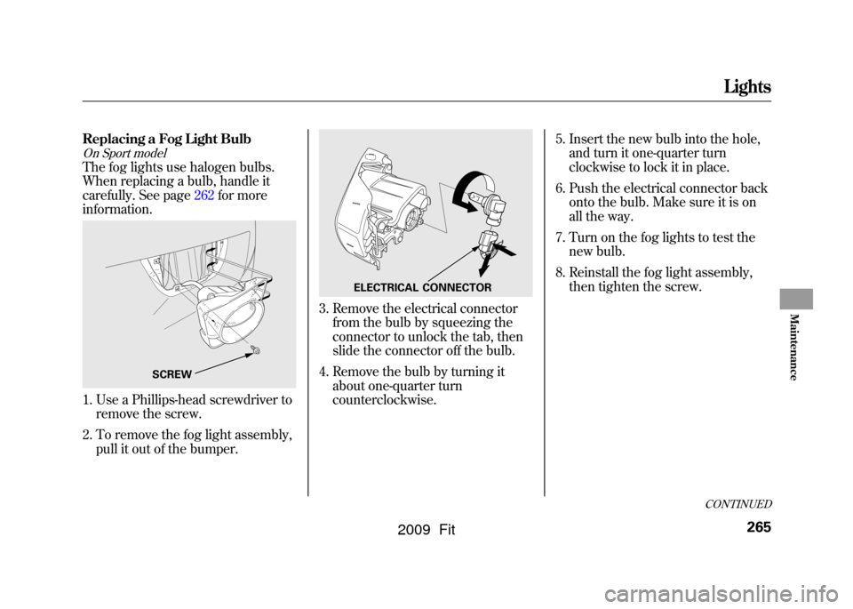 HONDA FIT 2009 2.G Owners Manual Replacing a Fog Light BulbOn Sport modelThe fog lights use halogen bulbs.
When replacing a bulb, handle it
carefully. See page262for more
information.1. Use a Phillips-head screwdriver toremove the sc