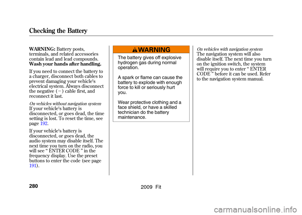 HONDA FIT 2009 2.G Owners Manual WARNING:Battery posts,
terminals, and related accessories
contain lead and lead compounds.
Wash your hands after handling.
If you need to connect the battery to
a charger, disconnect both cables to
pr