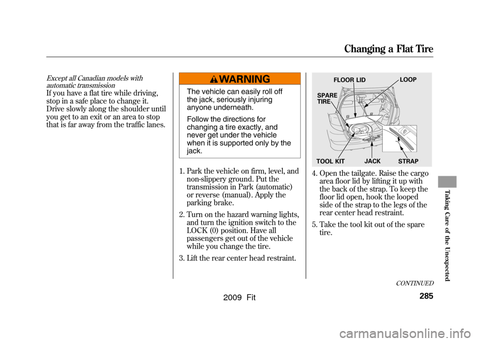 HONDA FIT 2009 2.G Owners Manual Except all Canadian models withautomatic transmissionIf you have a flat tire while driving,
stop in a safe place to change it.
Drive slowly along the shoulder until
you get to an exit or an area to st