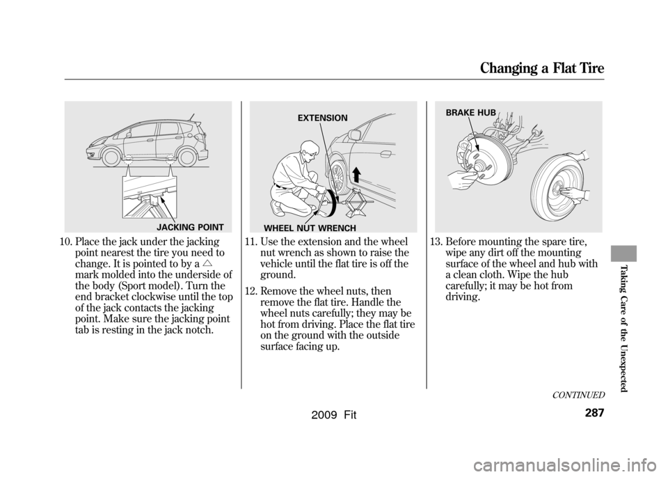HONDA FIT 2009 2.G Owners Manual 10. Place the jack under the jackingpoint nearest the tire you need to
change. It is pointed to by a △
mark molded into the underside of
the body (Sport model). Turn the
end bracket clockwise until HONDA FIT 2009 2.G Owners Manual 10. Place the jack under the jackingpoint nearest the tire you need to
change. It is pointed to by a △
mark molded into the underside of
the body (Sport model). Turn the
end bracket clockwise until