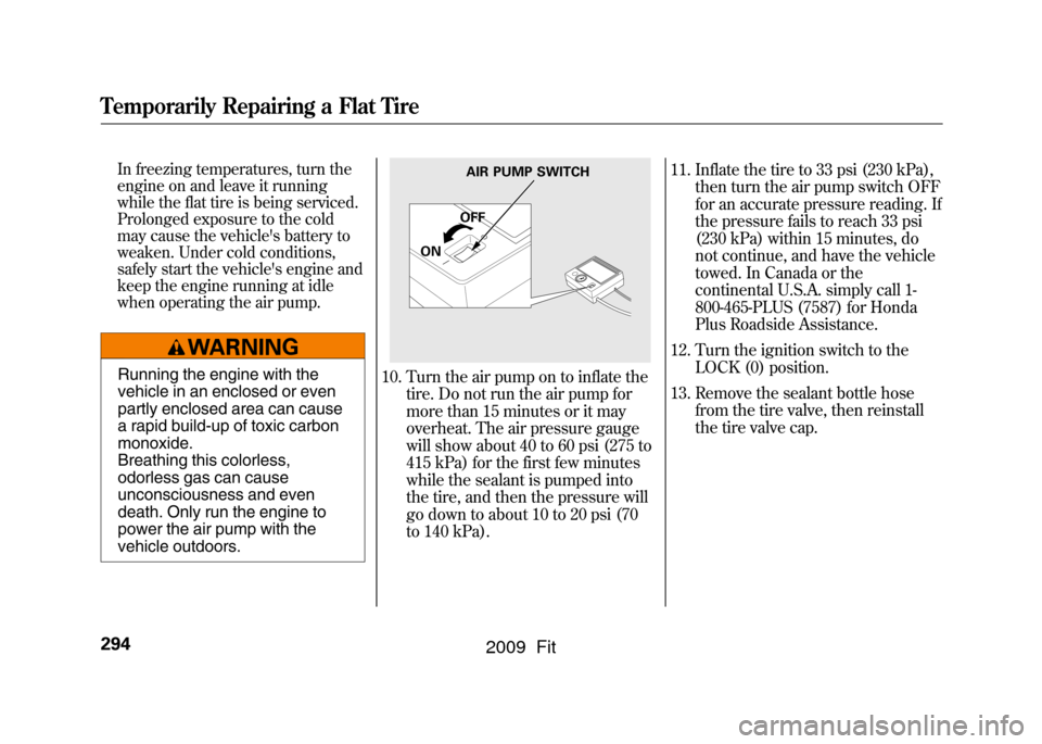 HONDA FIT 2009 2.G Owners Manual In freezing temperatures, turn the
engine on and leave it running
while the flat tire is being serviced.
Prolonged exposure to the cold
may cause the vehicles battery to
weaken. Under cold conditions