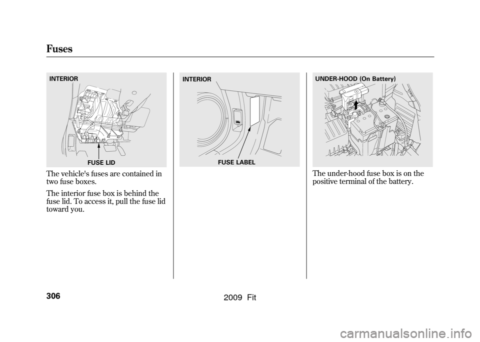 HONDA FIT 2009 2.G Owners Manual The vehicles fuses are contained in
two fuse boxes.
The interior fuse box is behind the
fuse lid. To access it, pull the fuse lid
toward you.
The under-hood fuse box is on the
positive terminal of th