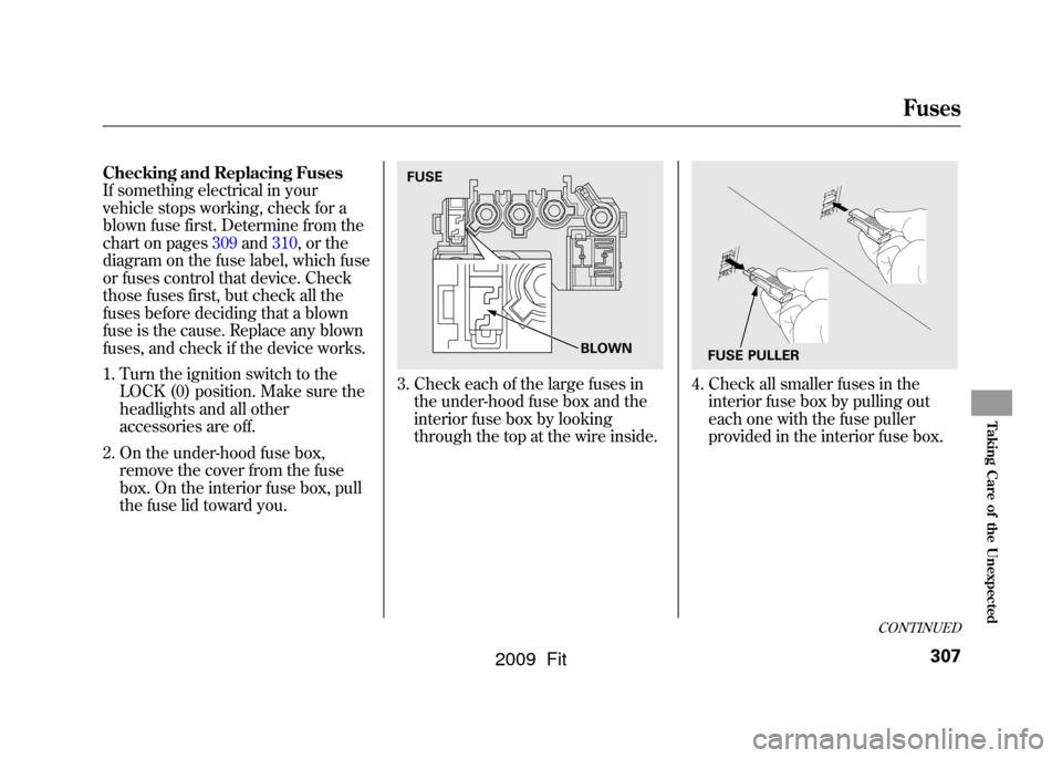 HONDA FIT 2009 2.G Owners Manual Checking and Replacing Fuses
If something electrical in your
vehicle stops working, check for a
blown fuse first. Determine from the
chart on pages309and310,or the
diagram on the fuse label, which fus HONDA FIT 2009 2.G Owners Manual Checking and Replacing Fuses
If something electrical in your
vehicle stops working, check for a
blown fuse first. Determine from the
chart on pages309and310,or the
diagram on the fuse label, which fus