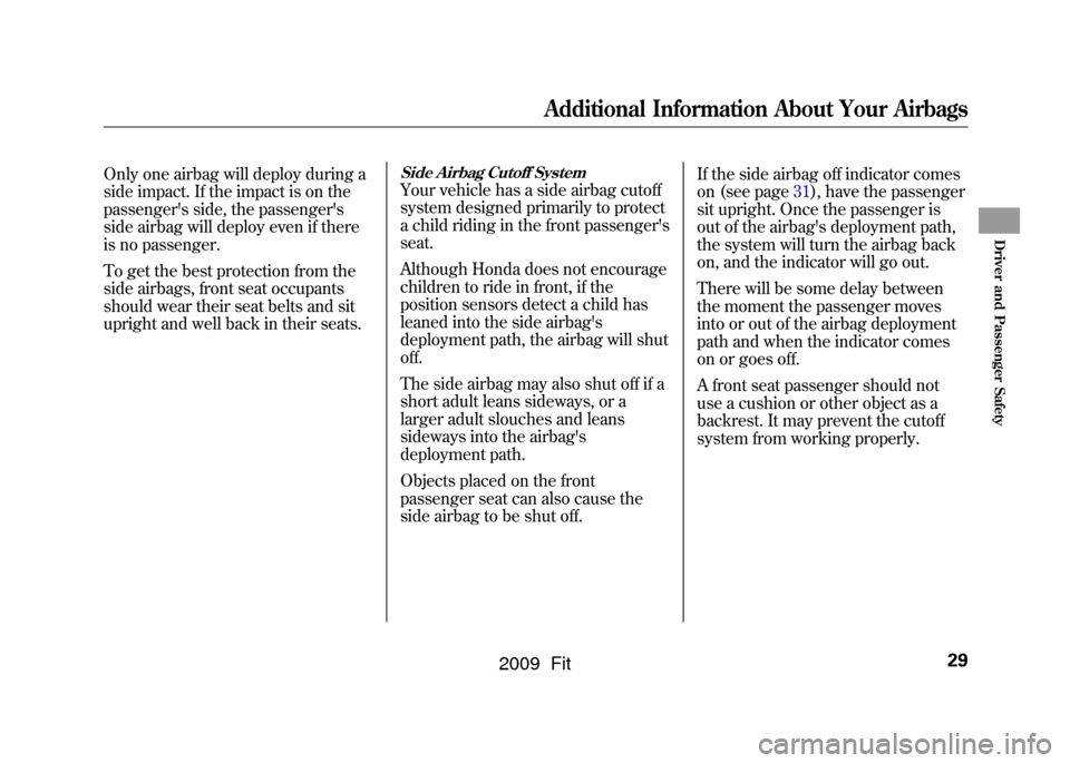 HONDA FIT 2009 2.G Owners Manual Only one airbag will deploy during a
side impact. If the impact is on the
passengers side, the passengers
side airbag will deploy even if there
is no passenger.
To get the best protection from the
s