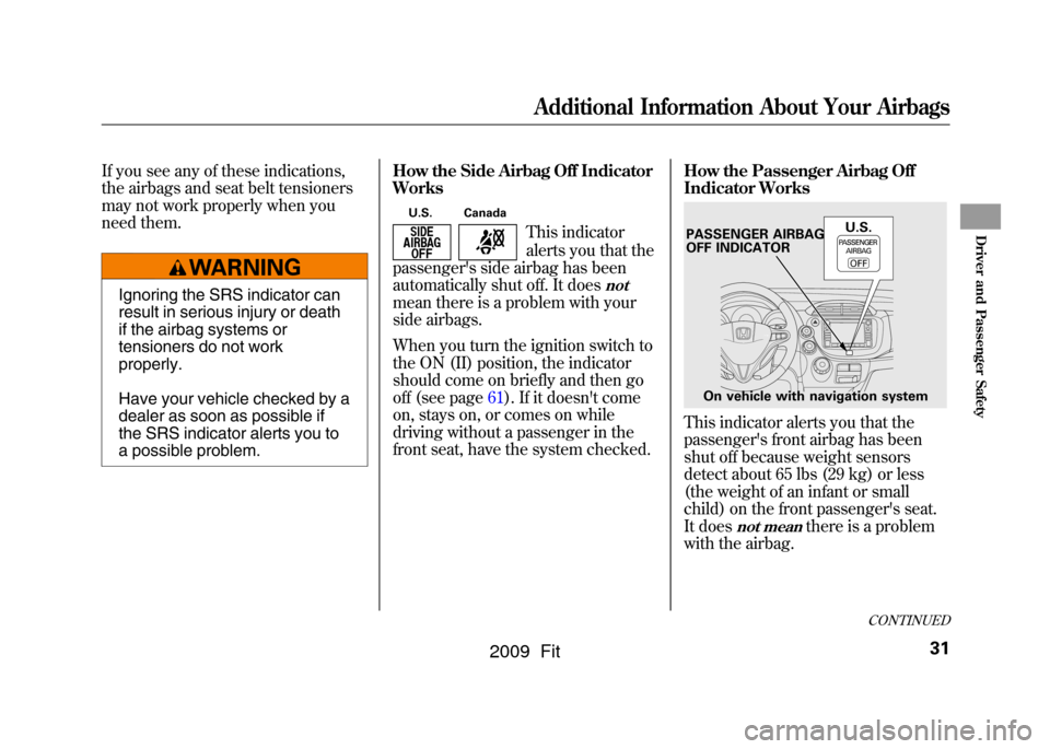 HONDA FIT 2009 2.G Owners Guide If you see any of these indications,
the airbags and seat belt tensioners
may not work properly when you
need them.
Ignoring the SRS indicator can
result in serious injury or death
if the airbag syste