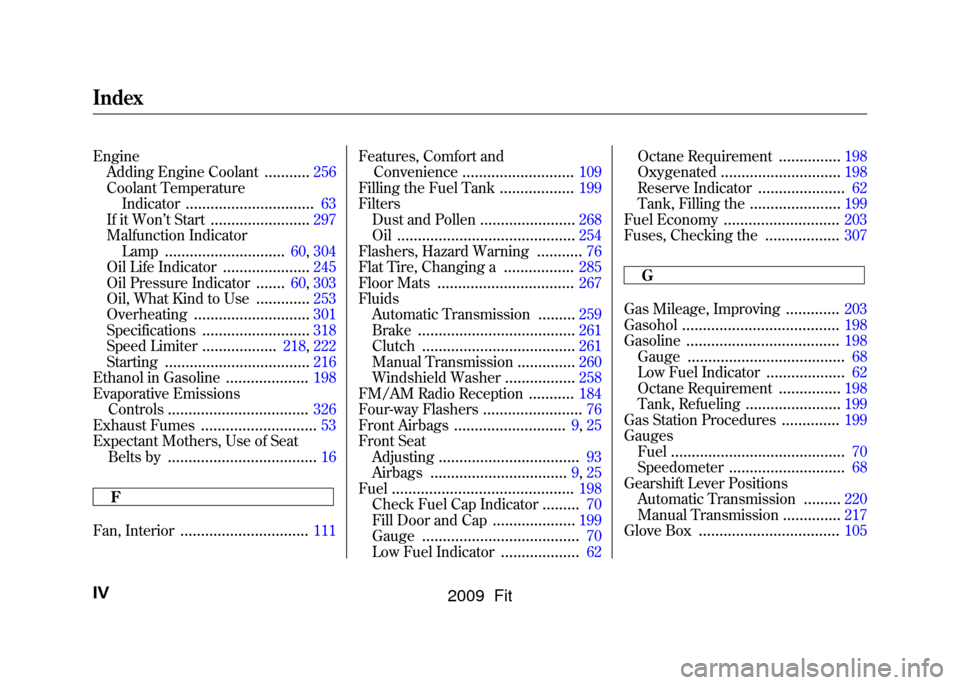 HONDA FIT 2009 2.G User Guide EngineAdding Engine Coolant
...........
256
Coolant Temperature Indicator
...............................
63
If it Won ’t Start
........................
297
Malfunction Indicator Lamp
..............