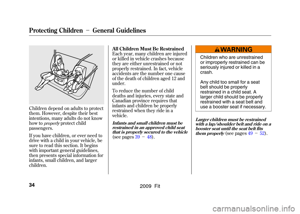 HONDA FIT 2009 2.G Owners Guide Children depend on adults to protect
them. However, despite their best
intentions, many adults do not know
how to
properly
protect child
passengers.
If you have children, or ever need to
drive with a 
