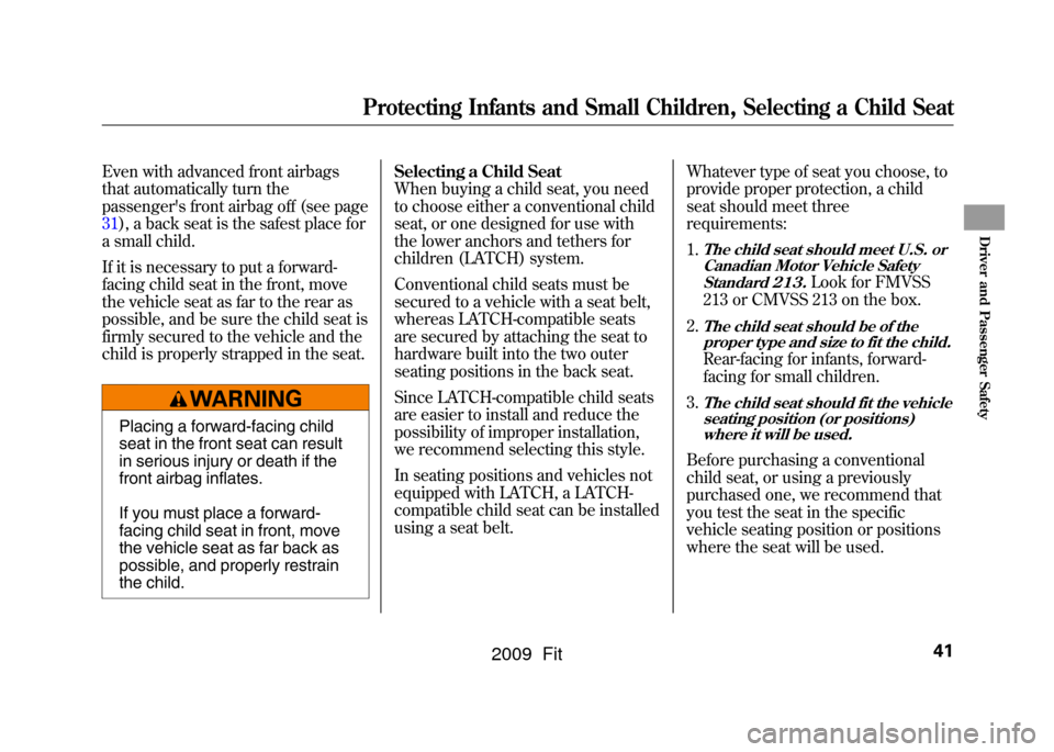 HONDA FIT 2009 2.G Service Manual Even with advanced front airbags
that automatically turn the
passengers front airbag off (see page
31),a back seat is the safest place for
a small child.
If it is necessary to put a forward-
facing c