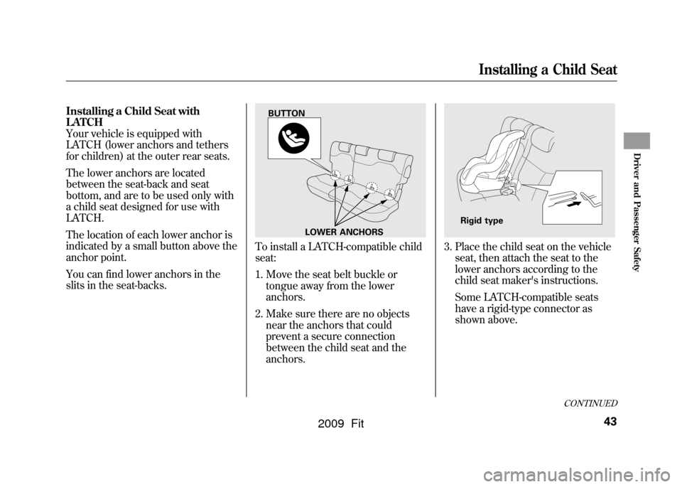 HONDA FIT 2009 2.G Service Manual Installing a Child Seat with
LATCH
Your vehicle is equipped with
LATCH (lower anchors and tethers
for children) at the outer rear seats.
The lower anchors are located
between the seat-back and seat
bo HONDA FIT 2009 2.G Service Manual Installing a Child Seat with
LATCH
Your vehicle is equipped with
LATCH (lower anchors and tethers
for children) at the outer rear seats.
The lower anchors are located
between the seat-back and seat
bo