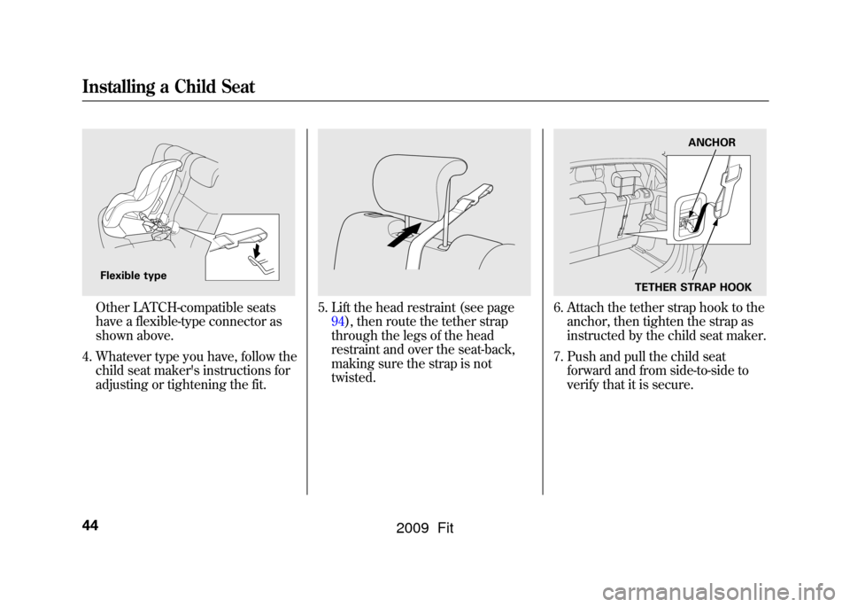 HONDA FIT 2009 2.G Service Manual Other LATCH-compatible seats
have a flexible-type connector as
shown above.
4. Whatever type you have, follow the child seat makers instructions for
adjusting or tightening the fit.
5. Lift the head HONDA FIT 2009 2.G Service Manual Other LATCH-compatible seats
have a flexible-type connector as
shown above.
4. Whatever type you have, follow the child seat makers instructions for
adjusting or tightening the fit.
5. Lift the head