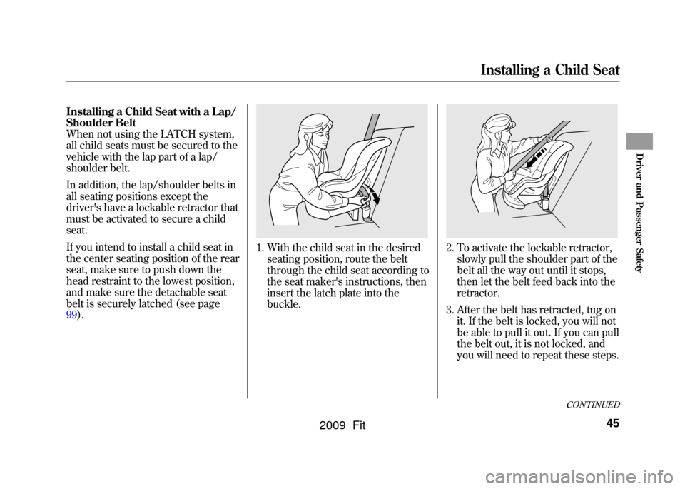 HONDA FIT 2009 2.G Service Manual Installing a Child Seat with a Lap/
Shoulder Belt
When not using the LATCH system,
all child seats must be secured to the
vehicle with the lap part of a lap/
shoulder belt.
In addition, the lap/should