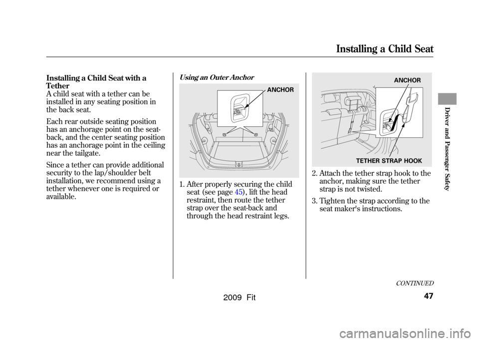 HONDA FIT 2009 2.G Service Manual Installing a Child Seat with a
Tether
A child seat with a tether can be
installed in any seating position in
the back seat.
Each rear outside seating position
has an anchorage point on the seat-
back,