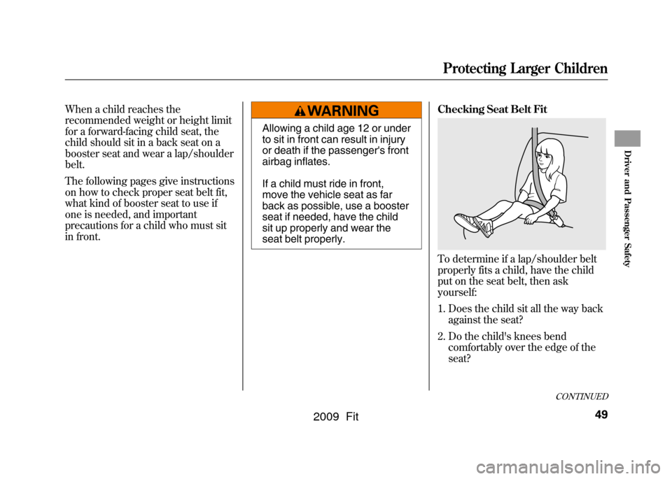 HONDA FIT 2009 2.G Workshop Manual When a child reaches the
recommended weight or height limit
for a forward-facing child seat, the
child should sit in a back seat on a
booster seat and wear a lap/shoulder
belt.
The following pages giv