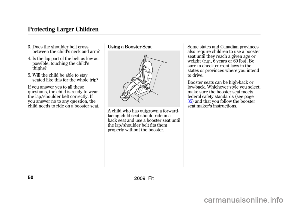 HONDA FIT 2009 2.G Workshop Manual 3. Does the shoulder belt crossbetween the childs neck and arm?
4. Is the lap part of the belt as low as possible, touching the childs
thighs?
5. Will the child be able to stay seated like this for 
