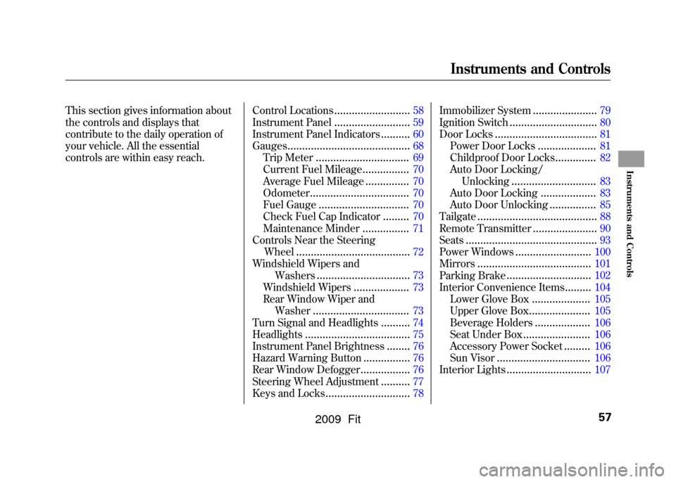 HONDA FIT 2009 2.G Workshop Manual This section gives information about
the controls and displays that
contribute to the daily operation of
your vehicle. All the essential
controls are within easy reach.Control Locations
..............