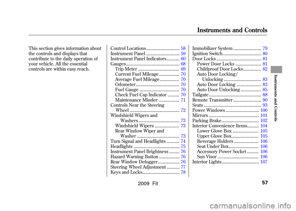 HONDA FIT 2009 2.G Owners Manual This section gives information about
the controls and displays that
contribute to the daily operation of
your vehicle. All the essential
controls are within easy reach.Control Locations
..............