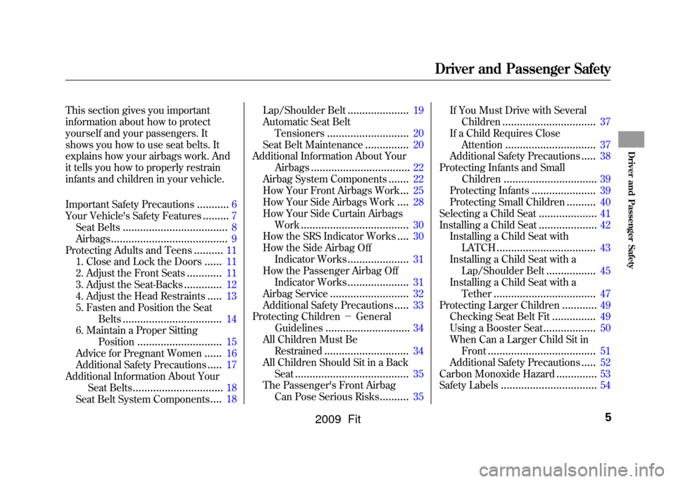 HONDA FIT 2009 2.G Owners Manual This section gives you important
information about how to protect
yourself and your passengers. It
shows you how to use seat belts. It
explains how your airbags work. And
it tells you how to properly 