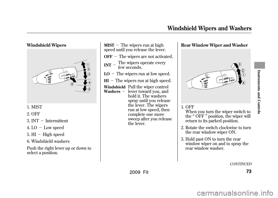HONDA FIT 2009 2.G Manual PDF Windshield Wipers1. MIST
2. OFF
3. INT－Intermittent
4. LO －Low speed
5. HI －High speed
6. Windshield washers
Push the right lever up or down to
select a position.
MIST
－ The wipers run at high
