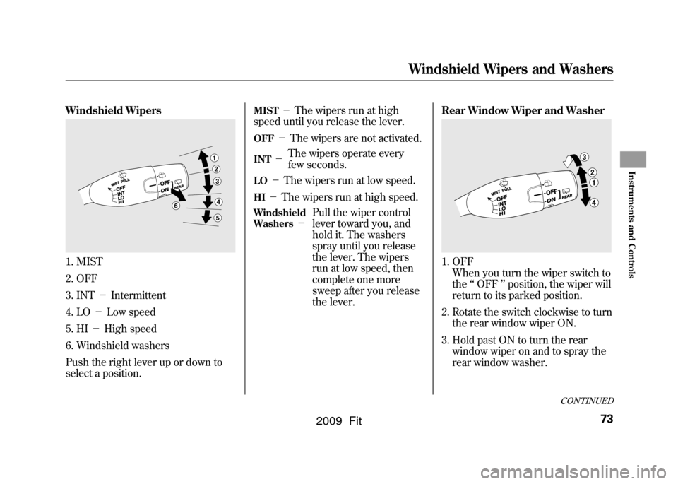 HONDA FIT 2009 2.G Owners Manual Windshield Wipers1. MIST
2. OFF
3. INT－Intermittent
4. LO －Low speed
5. HI －High speed
6. Windshield washers
Push the right lever up or down to
select a position.
MIST
－ The wipers run at high