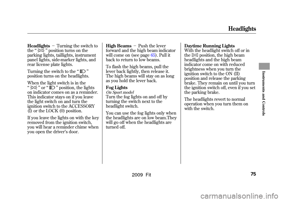 HONDA FIT 2009 2.G Owners Manual Headlights－Turning the switch to
the ‘‘
’’position turns on the
parking lights, taillights, instrument
panel lights, side-marker lights, and
rear license plate lights.
Turning the switch to 