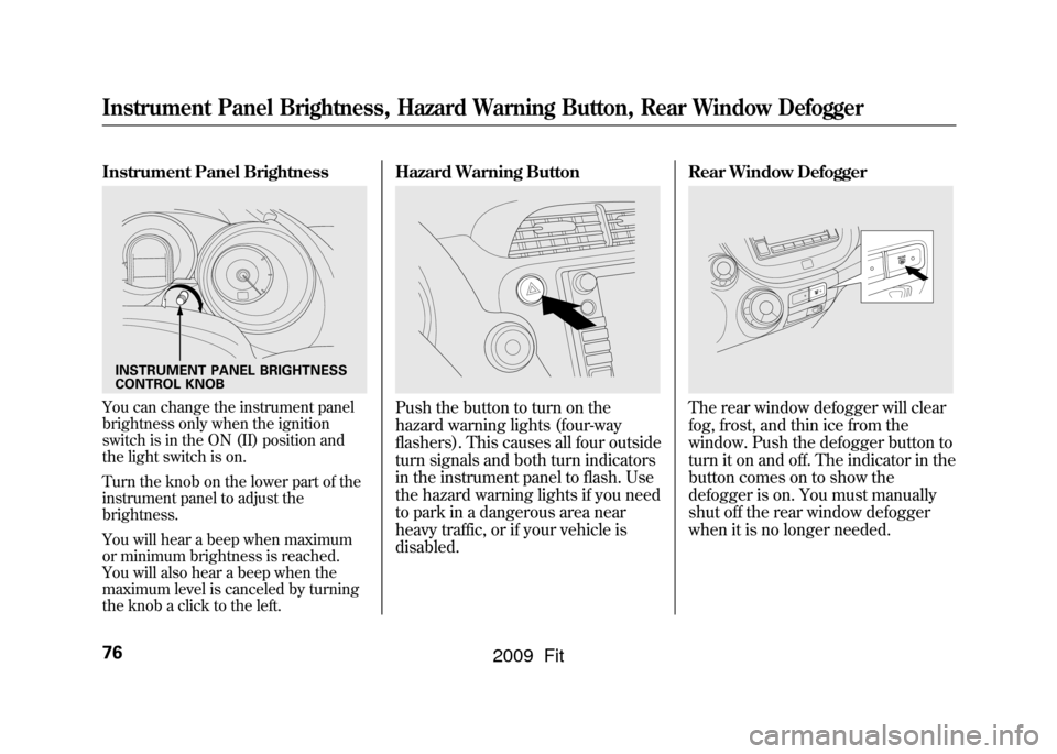 HONDA FIT 2009 2.G Manual PDF Instrument Panel BrightnessYou can change the instrument panel
brightness only when the ignition
switch is in the ON (II) position and
the light switch is on.
Turn the knob on the lower part of the
in
