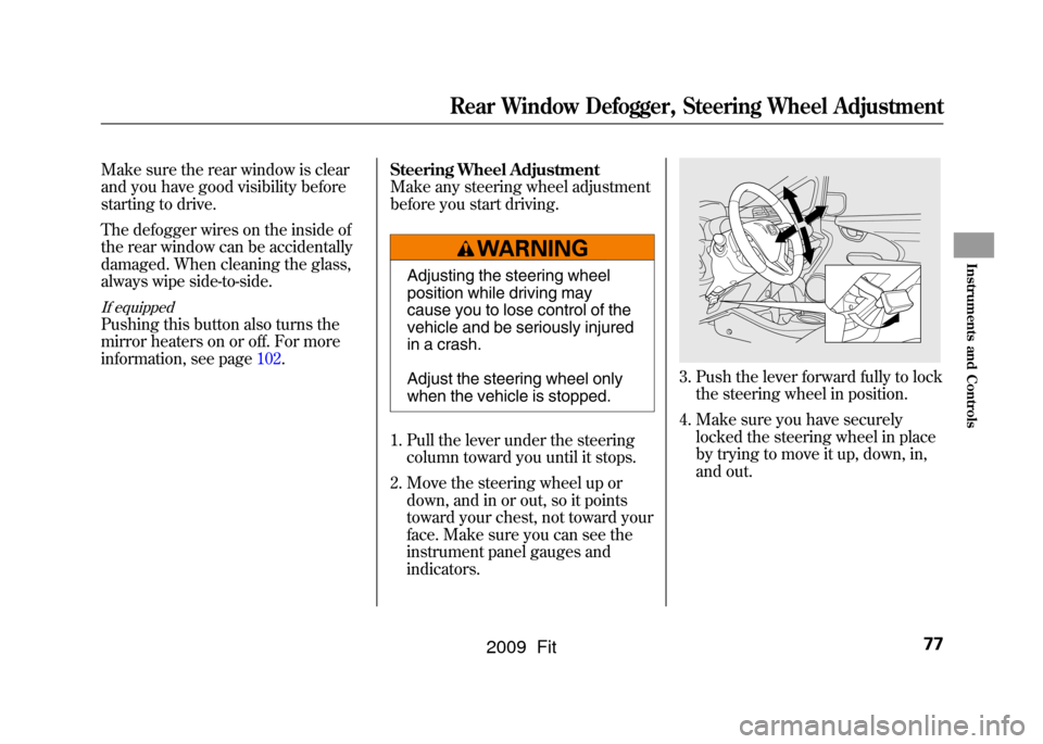 HONDA FIT 2009 2.G Manual PDF Make sure the rear window is clear
and you have good visibility before
starting to drive.
The defogger wires on the inside of
the rear window can be accidentally
damaged. When cleaning the glass,
alwa