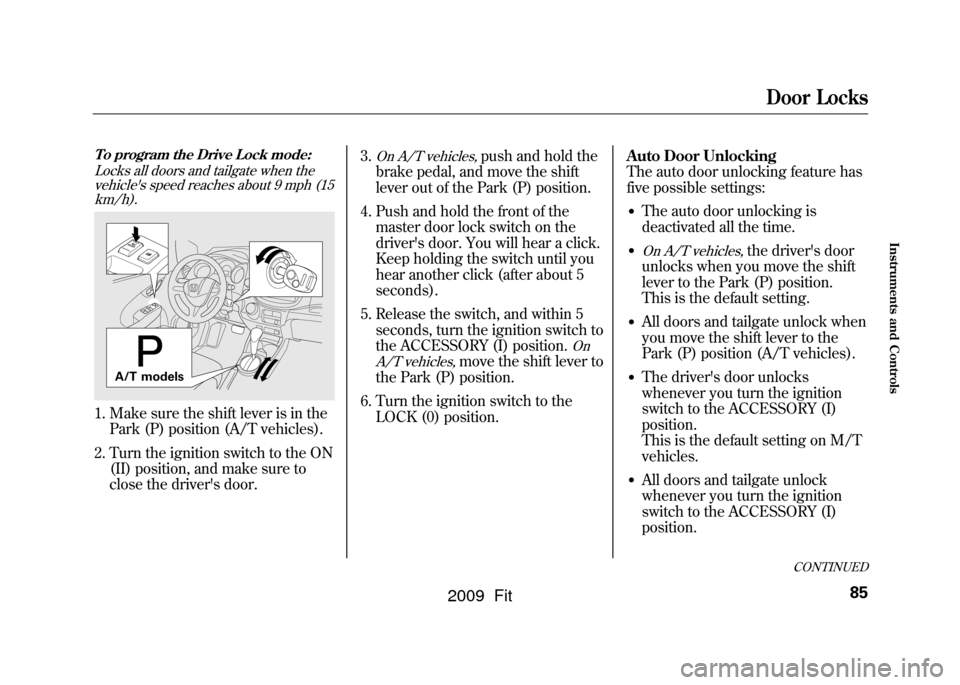 HONDA FIT 2009 2.G Owners Manual CONTINUED
Door Locks
85
Instruments and Controls
To program the Drive Lock mode:Locks all doors and tailgate when thevehicles speed reaches about 9 mph (15km/h).1. Make sure the shift lever is in the
