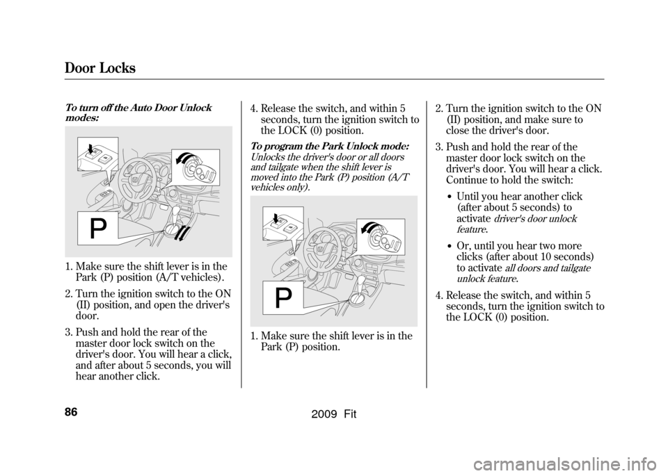 HONDA FIT 2009 2.G Manual Online Door Locks86To turn off the Auto Door Unlockmodes:1. Make sure the shift lever is in the Park (P) position (A/T vehicles).
2. Turn the ignition switch to the ON (II) position, and open the drivers
do