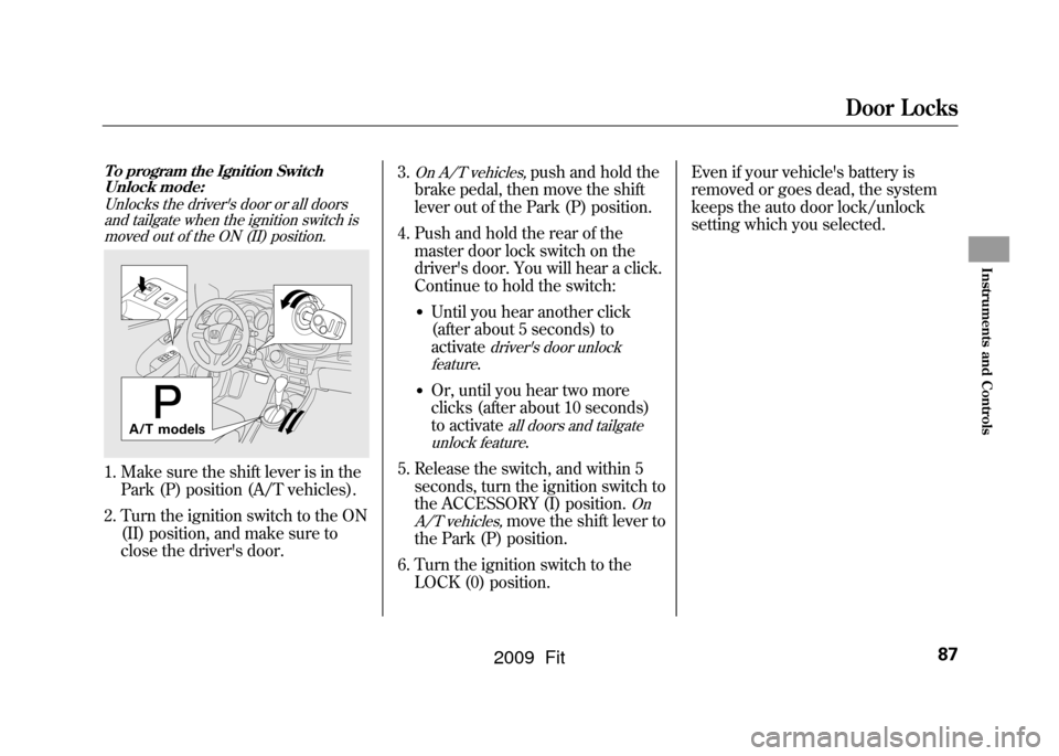 HONDA FIT 2009 2.G Owners Manual Door Locks
87
Instruments and Controls
To program the Ignition SwitchUnlock mode:
Unlocks the drivers door or all doorsand tailgate when the ignition switch ismoved out of the ON (II) position.1. Mak