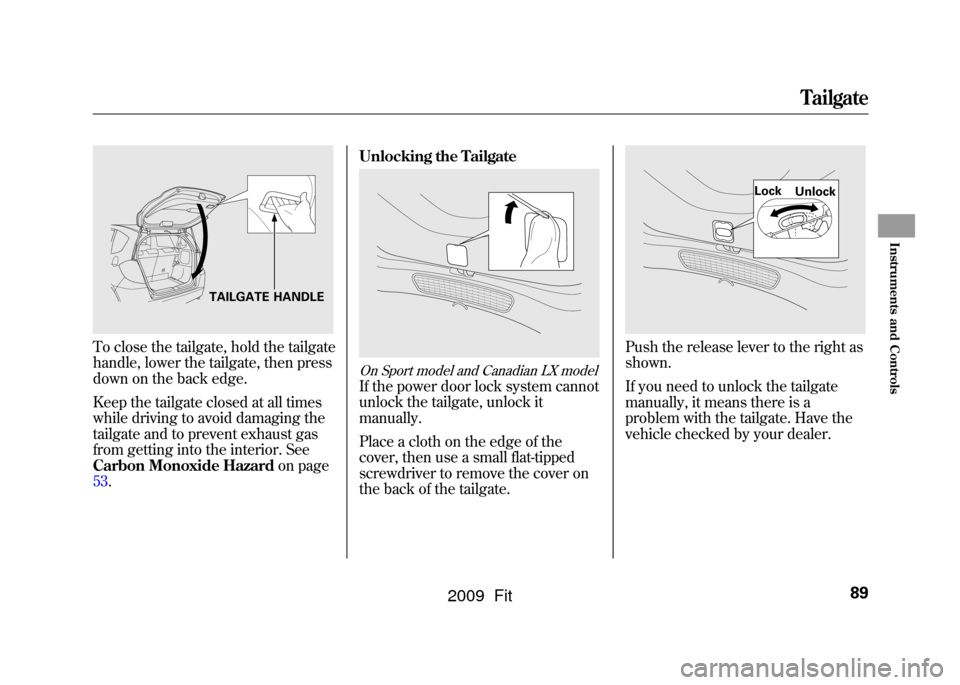 HONDA FIT 2009 2.G Owners Manual To close the tailgate, hold the tailgate
handle, lower the tailgate, then press
down on the back edge.
Keep the tailgate closed at all times
while driving to avoid damaging the
tailgate and to prevent HONDA FIT 2009 2.G Owners Manual To close the tailgate, hold the tailgate
handle, lower the tailgate, then press
down on the back edge.
Keep the tailgate closed at all times
while driving to avoid damaging the
tailgate and to prevent