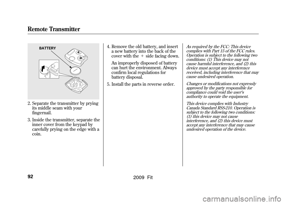 HONDA FIT 2009 2.G Owners Manual 2. Separate the transmitter by pryingits middle seam with your
fingernail.
3. Inside the transmitter, separate the inner cover from the keypad by
carefully prying on the edge with a
coin. 4. Remove th